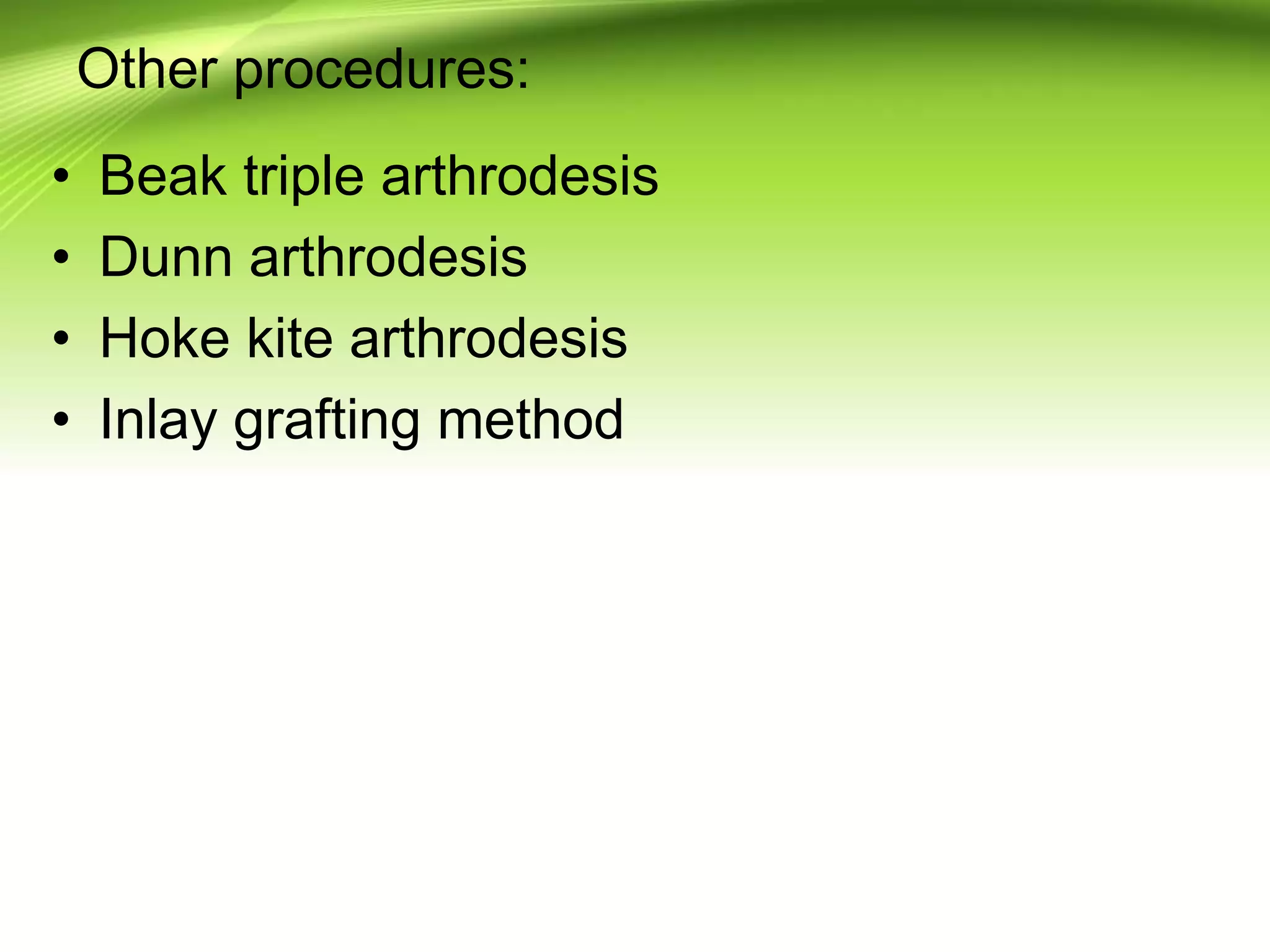 Other procedures:
• Beak triple arthrodesis
• Dunn arthrodesis
• Hoke kite arthrodesis
• Inlay grafting method
 