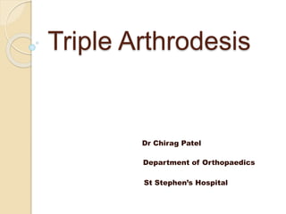 Triple Arthrodesis
Dr Chirag Patel
Department of Orthopaedics
St Stephen’s Hospital
 
