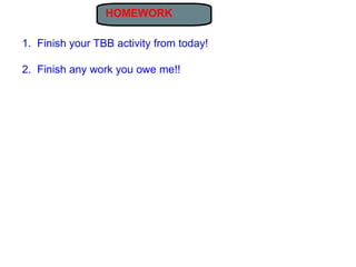 HOMEWORK

1. Finish your TBB activity from today!

2. Finish any work you owe me!!
 