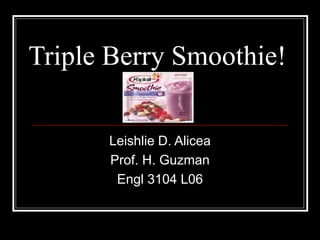 Triple Berry Smoothie!
Leishlie D. Alicea
Prof. H. Guzman
Engl 3104 L06
 