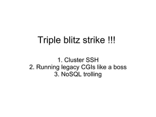 Triple blitz strike !!! 1. Cluster SSH 2. Running legacy CGIs like a boss 3. NoSQL trolling 
