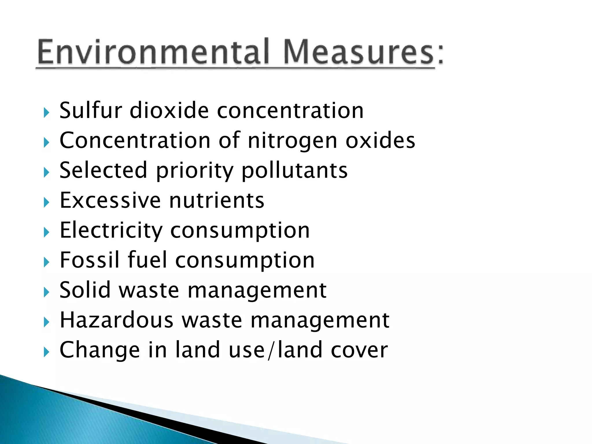  Sulfur dioxide concentration
 Concentration of nitrogen oxides
 Selected priority pollutants
 Excessive nutrients
 Electricity consumption
 Fossil fuel consumption
 Solid waste management
 Hazardous waste management
 Change in land use/land cover
 