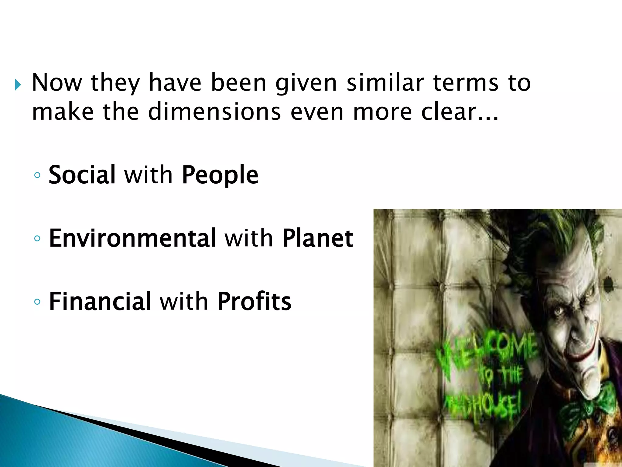  Now they have been given similar terms to
make the dimensions even more clear...
◦ Social with People
◦ Environmental with Planet
◦ Financial with Profits
 