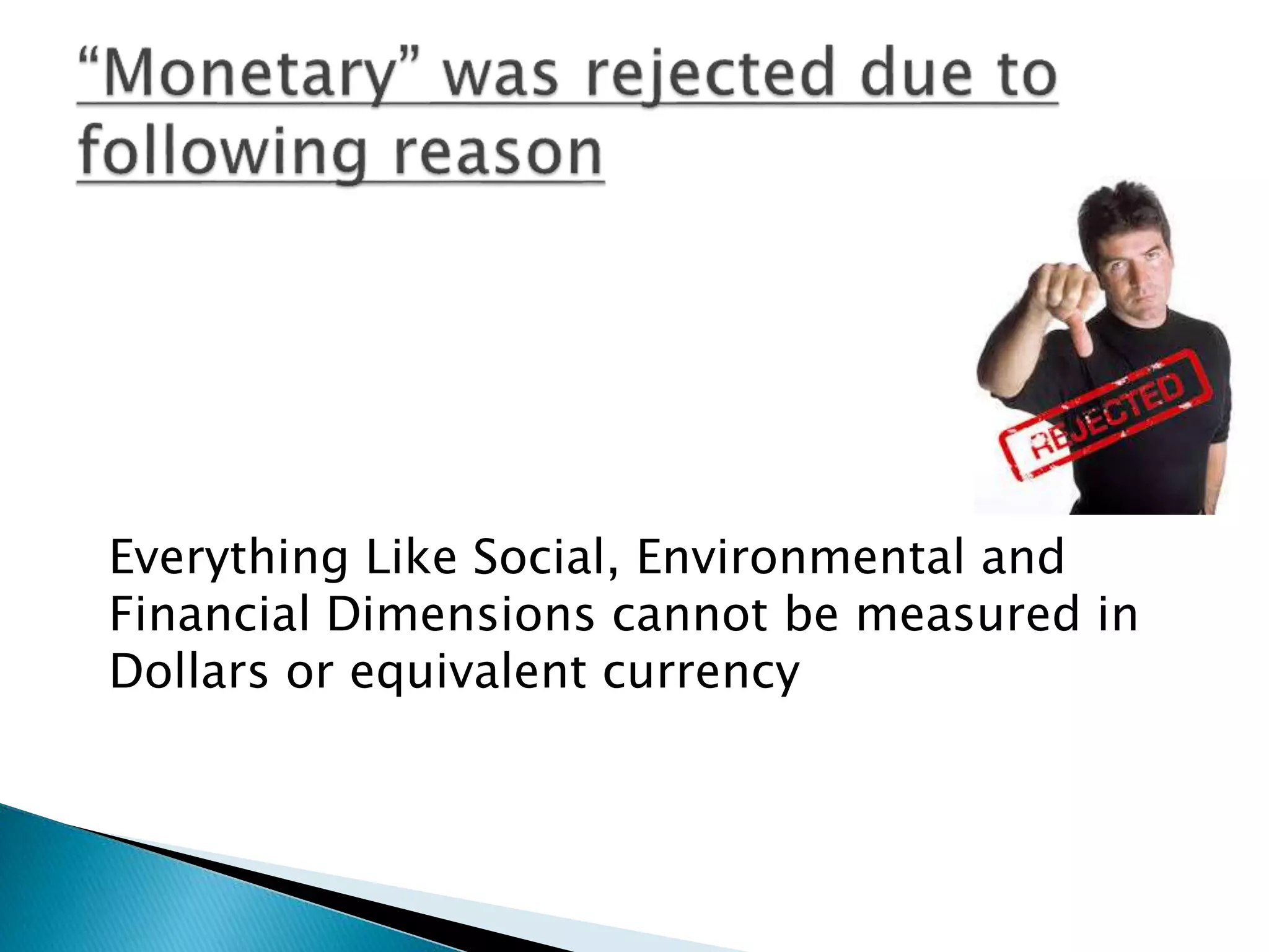 Everything Like Social, Environmental and
Financial Dimensions cannot be measured in
Dollars or equivalent currency
 
