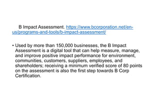 B Impact Assessment. https://www.bcorporation.net/en-
us/programs-and-tools/b-impact-assessment/
• Used by more than 150,0...