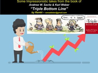 Some Impressionistic takes from the book of
Andrew W. Savitz & Karl Weber
“Triple Bottom Line”
by Ramki – ramaddster@gmail...