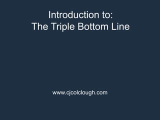 Introduction to:
The Triple Bottom Line

www.cjcolclough.com

 