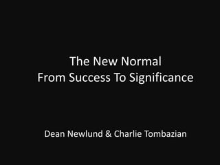 The New Normal From Success To Significance Dean Newlund & Charlie Tombazian 