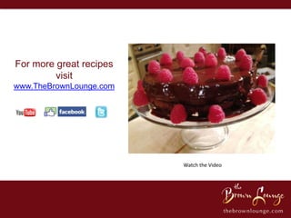 For more great recipes
         visit
www.TheBrownLounge.com




                         Watch the Video
 