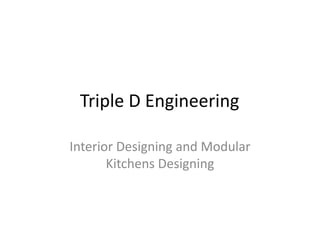 Triple D Engineering
Interior Designing and Modular
Kitchens Designing
 