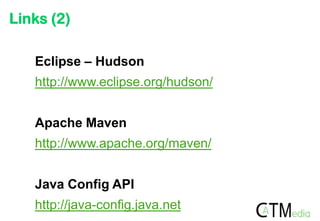 Links (2)
Eclipse – Hudson
http://www.eclipse.org/hudson/
Apache Maven
http://www.apache.org/maven/
Java Config API

http://java-config.java.net

 