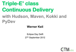 Triple-E’ class
Continuous Delivery
with Hudson, Maven, Kokki and
PyDev
           Werner Keil

           Eclipse Day Delft
          27th September 2012
 