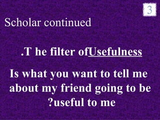 Scholar continued

   .T he filter ofUsefulness
                ofUsefulness
Is what you want to tell me
about my friend going to be
       ?useful to me
 