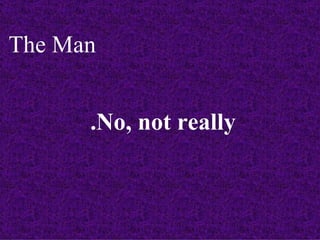 The Man


      .No, not really
 