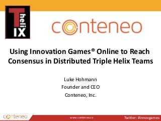 www.conteneo.co
Using Innovation Games® Online to Reach
Consensus in Distributed Triple Helix Teams
Luke Hohmann
Founder and CEO
Conteneo, Inc.
Twitter: #innovgames
 
