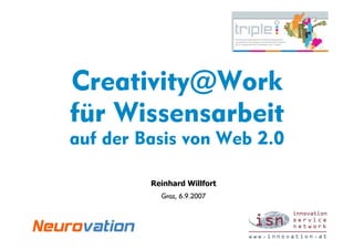 Creativity@Work
für Wissensarbeit
auf der Basis von Web 2.0

         Reinhard Willfort
           Graz, 6.9.2007
 