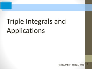 1
Triple Integrals and
Applications
Roll Number- 16BELR046
 