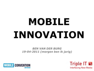 MOBILE
INNOVATION
       BEN VAN DER BURG
 19-04-2011 (morgen ben ik jarig)
 