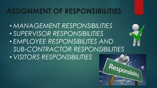 ASSIGNMENT OF RESPONSIBILITIES
• MANAGEMENT RESPONSIBILITIES
• SUPERVISOR RESPONSIBILITIES
• EMPLOYEE RESPONSIBILITES AND
SUB-CONTRACTOR RESPONSIBILITIES
• VISITORS RESPONSIBILITIES
 