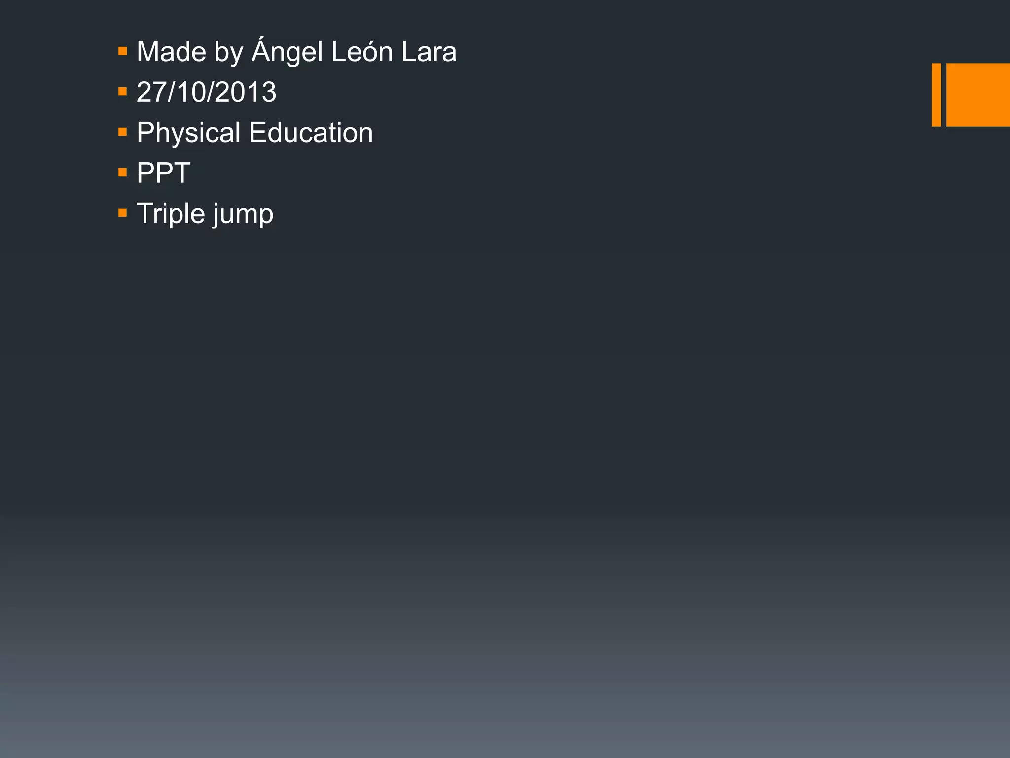  Made by Ángel León Lara
 27/10/2013
 Physical Education
 PPT
 Triple jump

 