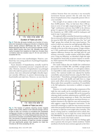 A Triple Low of MAP, BIS, and MAC




                                                                           cordance between these two outcomes is not necessarily
                                                                           inconsistent because patients who die early may have
                                                                           shorter hospitalizations than comparable patients who re-
                                                                           cover normally.
                                                                                One strength of our analysis is that we included more
                                                                           than 24,000 patients. Thus, we had more than 1,500 pa-
                                                                           tients in seven of our eight categorical groups of “low” and
                                                                           “high” combinations and more than 8,000 in the reference
                                                                           group. It is apparent that starting with a much smaller num-
                                                                           ber of patients, say 1,000 –2,000, would be inadequate and
                                                                           result in type 2 statistical errors.
                                                                                Our approach differs somewhat from previous analyses in
                                                                           that we extracted a reference group that was within one SD of
                                                                           the mean for MAP, BIS, and MAC fraction. Our “low” and
Fig. 3. Thirty-day all-cause mortality as a function of cumu-              “high” groups thus exclude the most typical patients. The
lative (not necessarily contiguous) minutes in a triple low state          extent to which our various low and high groups differ from
(mean arterial pressure [MAP]rsqb] less than 75 mmHg,                      a simple split at the mean or an arbitrary value depends
Bispectral Index less than 45, and minimum alveolar concen-
                                                                           critically on the size of the reference group. A larger window,
tration [MAC] fraction less than 0.8). Mortality was signifi-
cantly increased from baseline (no triple low minutes) when                say 1.5 SD, would result in smaller low and high groups, but
cumulative triple low duration was 31– 45 min and when it                  augment differences between low and high pairs for each
exceeded 60 min.                                                           measure; conversely, a smaller window would reduce differ-
                                                                           ences. Using our definition, we identified a high-risk triple
would not concern most anesthesiologists. However, com-                    low population, based solely on patient response to anesthe-
bined they were strong predictors of prolonged hospitaliza-                sia, which represents 6% of the patients undergoing surgery
tion and mortality.                                                        at our institution.
    Excess duration of hospitalization normally would be                        Our results indicate that two double low combinations
considered an “intermediate outcome” compared with mor-                    and a triple low of MAP, BIS, and MAC strongly predict
tality. However, duration of hospitalization was prolonged                 postoperative mortality. However, as in all registry analyses,
only in the triple low patients and even then not by much. In              it is impossible to make causal conclusions from these obser-
contrast, there were substantial and highly clinically impor-              vations. Our statistical models were adjusted for baseline
tant mortality differences in patients demonstrating case-                 comorbidity and procedural intensity using the Risk Strati-
based double and triple lows. However, we note that dis-                   fication Index.17 Nonetheless, prolonged hospitalization and
                                                                           increased mortality with double and triple lows to a large
                                                                           extent surely reflects selection of patients whose underlying
                                                                           illness makes them susceptible to anesthesia. If comorbidity
                                                                           is the full explanation, intervention is unlikely to improve
                                                                           outcome.
                                                                                However, it is worth considering that components of the
                                                                           triple low state usually can be controlled with common an-
                                                                           esthetic interventions. For example, BIS can be increased by
                                                                           reducing volatile anesthetic administration, and MAP can be
                                                                           increased by giving vasopressors or fluids. Our time-based
                                                                           analysis demonstrating a significant association between cu-
                                                                           mulative duration in the triple low state and increased mor-
                                                                           tality suggests a target for therapeutic intervention. To the
                                                                           extent that remaining in a triple low state worsens outcomes,
Fig. 4. The fraction of patients requiring excess hospital                 rather than just predicts bad outcomes, clinician intervention
length of stay (LOS), relative to the national average LOS for             in response to triple low events might reduce mortality. This
a type of case, as a function of cumulative (not necessarily               theory is being tested in a randomized trial in which clini-
contiguous) minutes in a triple low state (mean arterial pres-             cians are alerted (or not) to triple low events (clinical trial
sure [MAP] less than 75 mmHg, Bispectral Index less than 45,               NCT00998894). The thresholds for this study are identical
and minimum alveolar concentration [MAC] fraction less than
0.8). The fraction of patients requiring excess LOS increased
                                                                           to those in the second, time-based, analysis.
significantly as the duration of triple low minutes increased                   Limitations of our study include that our findings apply
and was significantly greater than baseline (no triple low                 only to patients who were given volatile anesthesia. Volatile
minutes) at all times exceeding 30 min.                                    anesthesia is by far the most common approach at the Cleve-

Anesthesiology 2012; 116:1195–1203                                  1202                                                     Sessler et al.
 