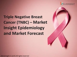 Triple Negative Breast
Cancer (TNBC) – Market
Insight Epidemiology
and Market Forecast
Delveinsight © 2018 | All rights reserved
 