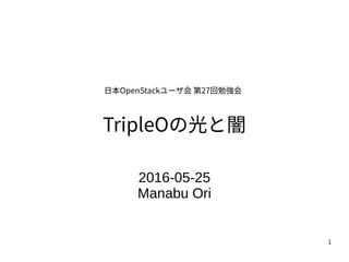1
TripleOの光と闇
2016-05-25
Manabu Ori
日本OpenStackユーザ会 第27回勉強会
 