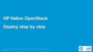 HP Helion OpenStack
Deploy step by step
© Copyright 2013 Hewlett-Packard Development Company, L.P. The information contained herein is subject to change
without notice.
 