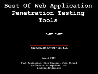 Best Of Web Application
  Penetration Testing
         Tools




                    April 2009

    Paul Asadoorian, Mick Douglas, John Strand
            PaulDotCom Enterprises, LLC
                 psw@pauldotcom.com
 