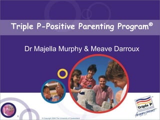Triple P-Positive Parenting Program®

     Dr Majella Murphy & Meave Darroux




 1
 
