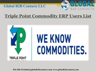 Triple Point Commodity ERP Users List
Global B2B Contacts LLC
816-286-4114|info@globalb2bcontacts.com| www.globalb2bcontacts.com
 