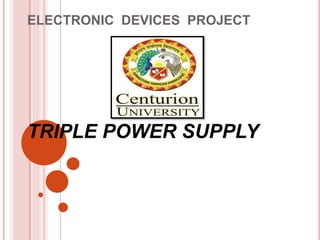 ELECTRONIC DEVICES PROJECT
TRIPLE POWER SUPPLY
 