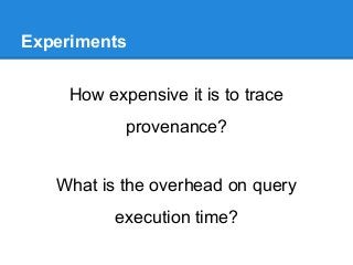 Experiments
How expensive it is to trace
provenance?
What is the overhead on query
execution time?
 
