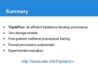 Summary
➢ TripleProv: an efficient triplestore tracking provenance
➢ Two storage models
➢ Fine-grained multilevel provenan...