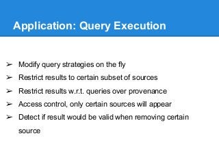 Application: Query Execution
➢ Modify query strategies on the fly
➢ Restrict results to certain subset of sources
➢ Restri...