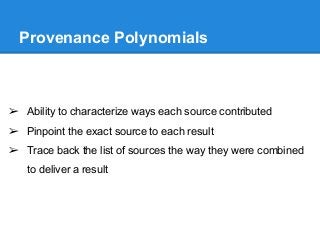 Provenance Polynomials
➢ Ability to characterize ways each source contributed
➢ Pinpoint the exact source to each result
➢...