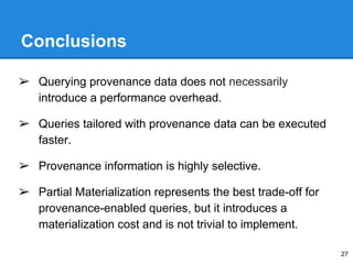 Conclusions
➢ Querying provenance data does not necessarily
introduce a performance overhead.
➢ Queries tailored with prov...