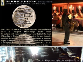 THE TRIPLE .S.JAZZ BAND
Live African Jazz music that tells the South African Story




                                                    Bookings: +2771 0387558 – “eye@live.co.za”
 