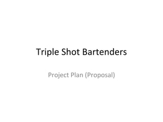 Triple Shot Bartenders

  Project Plan (Proposal)
 