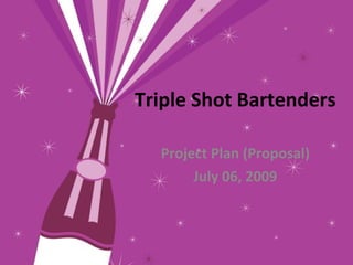Triple Shot Bartenders

  Project Plan (Proposal)
       July 06, 2009
 