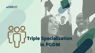 Triple Specialization
in PGDM
 