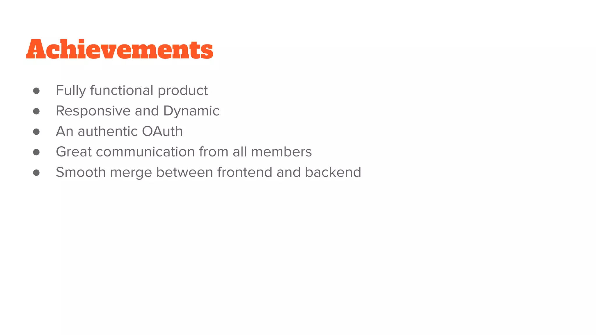 Achievements
● Fully functional product
● Responsive and Dynamic
● An authentic OAuth
● Great communication from all members
● Smooth merge between frontend and backend
 