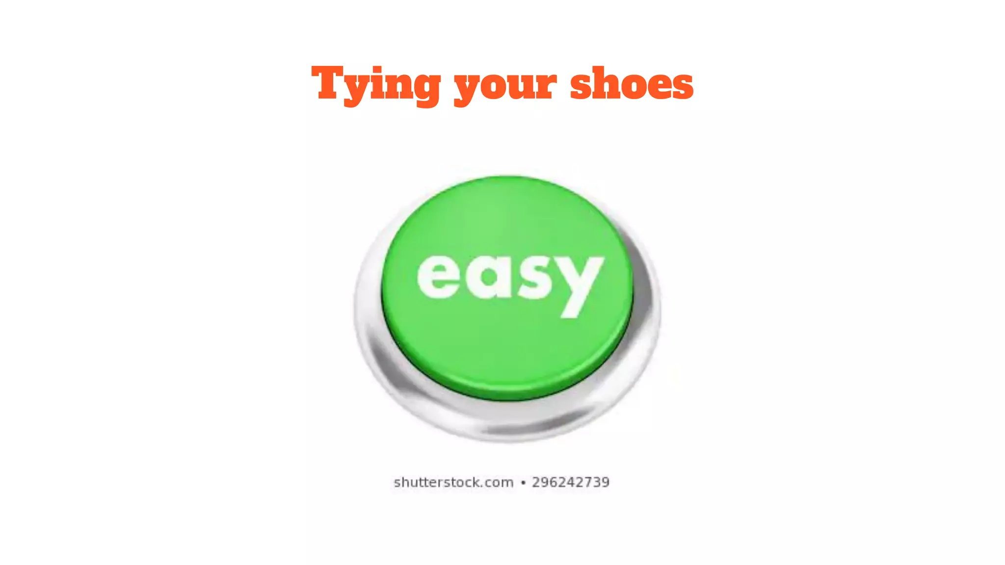 Tying your shoes
 