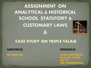 CASE STUDY ON TRIPLE TALAQ
SUBMITTED TO:
MS. SWATI RAI
PRESENTED BY:
SWASTI CHATURVEDI
B.B.A. LL.B. IV SEM
SEC: ‘B’
SUB: JURISPRUDENCE
 