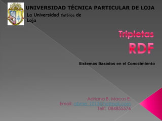 UNIVERSIDAD T?CNICA PARTICULAR DE LOJALa Universidad Catlica de LojaTripletasRDFSistemas Basados en el ConocimientoAdriana B. Macas E.Email: abme_1013@hotmail.comTelf:  084855576
