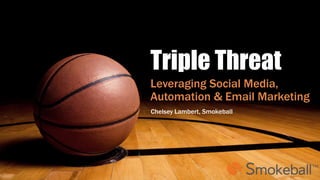 Triple Threat
Leveraging Social Media,
Automation & Email Marketing
Chelsey Lambert, Smokeball
 