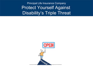 Principal Life Insurance Company
Protect Yourself Against
Disability’s Triple Threat
 