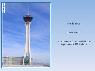 Mais de perto. Lá em cima! A torre tem 350 metros de altura, equivalente a 110 andares. 