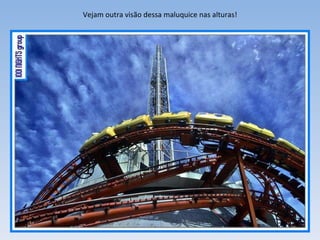 Vejam outra visão dessa maluquice nas alturas! 