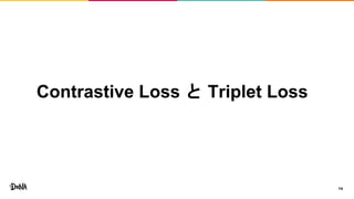 Contrastive Loss と Triplet Loss
14
 